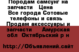  Породам самсунг на запчасти › Цена ­ 200 - Все города Сотовые телефоны и связь » Продам аксессуары и запчасти   . Амурская обл.,Октябрьский р-н